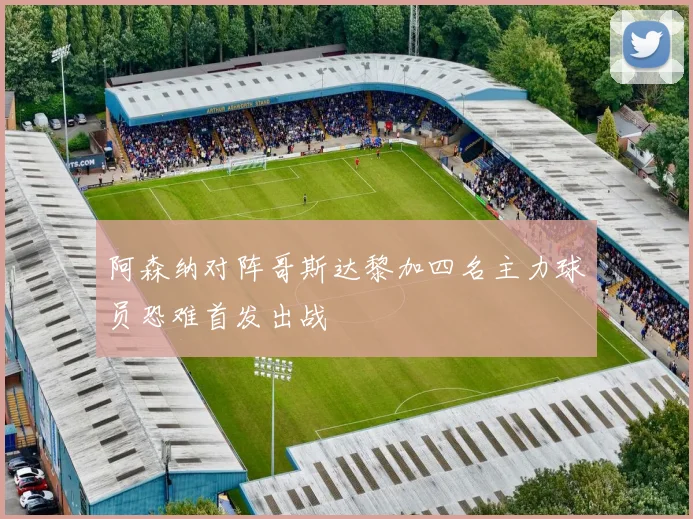 阿森纳对阵哥斯达黎加四名主力球员恐难首发出战