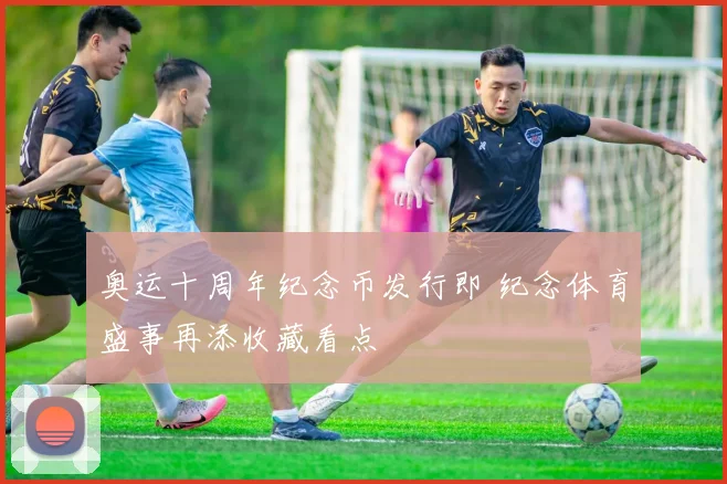 奥运十周年纪念币发行即 纪念体育盛事再添收藏看点