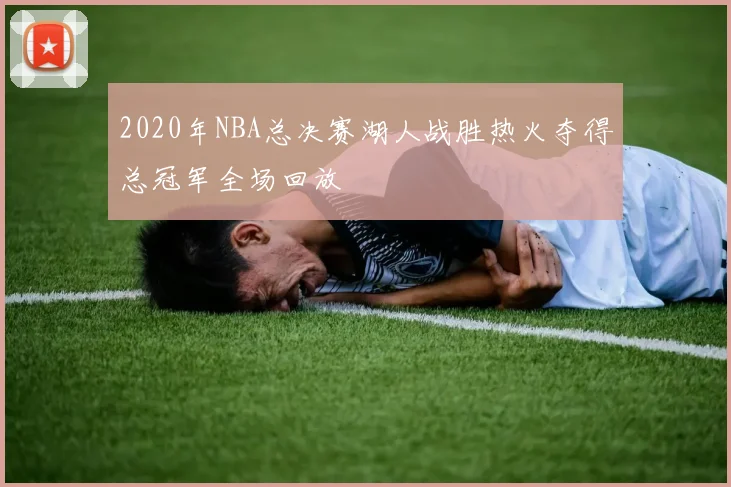 2020年NBA总决赛湖人战胜热火夺得总冠军全场回放