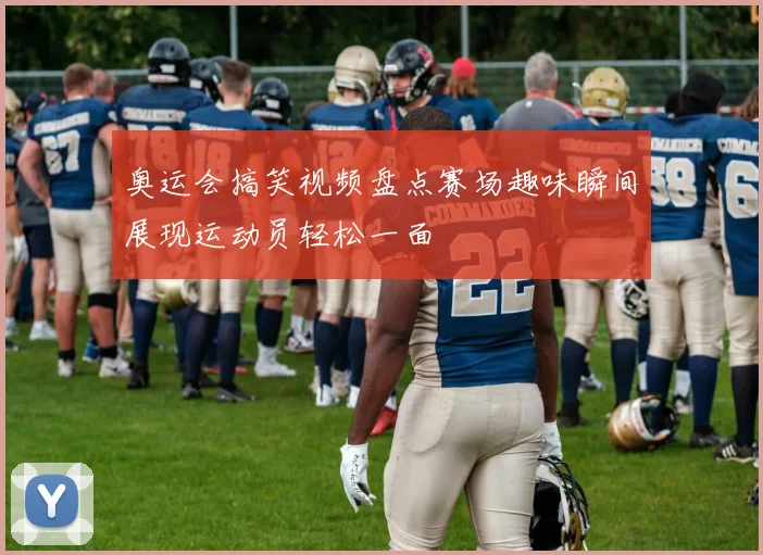 奥运会搞笑视频盘点赛场趣味瞬间展现运动员轻松一面