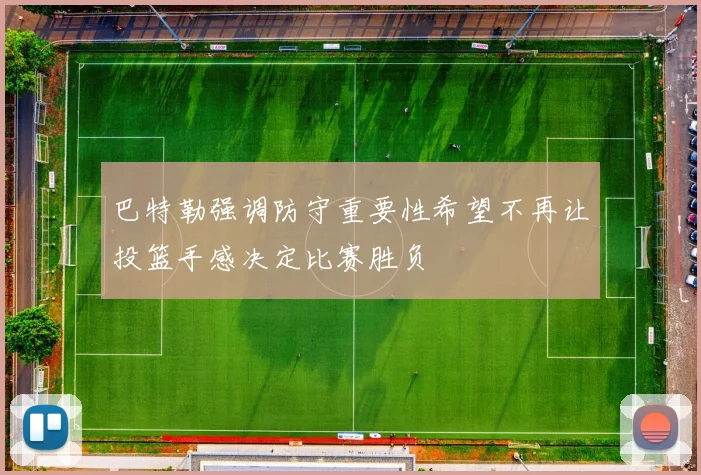 巴特勒强调防守重要性希望不再让投篮手感决定比赛胜负